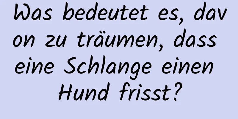 Was bedeutet es, davon zu träumen, dass eine Schlange einen Hund frisst?