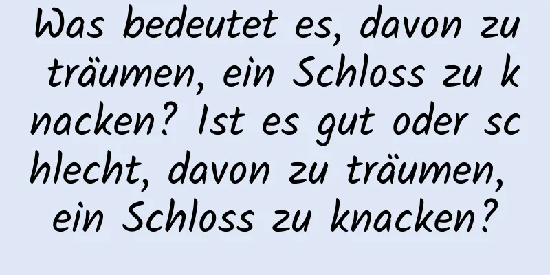 Was bedeutet es, davon zu träumen, ein Schloss zu knacken? Ist es gut oder schlecht, davon zu träumen, ein Schloss zu knacken?