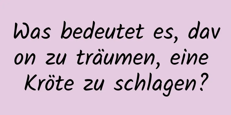 Was bedeutet es, davon zu träumen, eine Kröte zu schlagen?