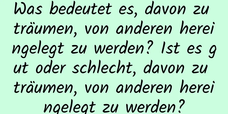 Was bedeutet es, davon zu träumen, von anderen hereingelegt zu werden? Ist es gut oder schlecht, davon zu träumen, von anderen hereingelegt zu werden?