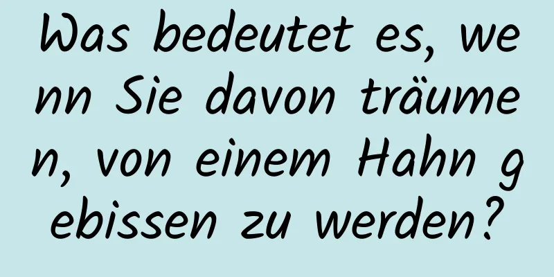 Was bedeutet es, wenn Sie davon träumen, von einem Hahn gebissen zu werden?