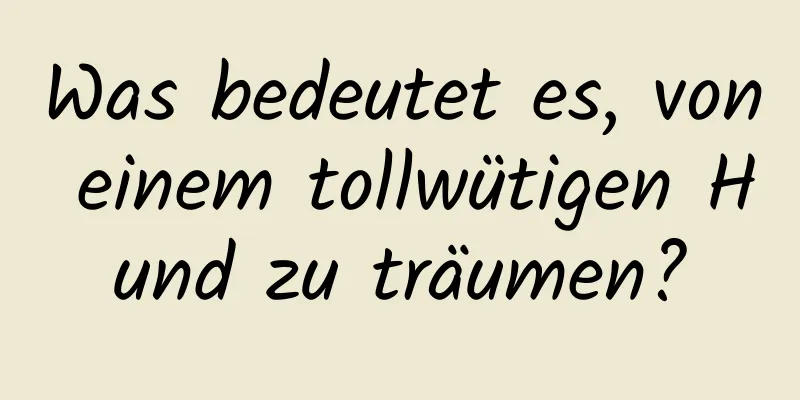 Was bedeutet es, von einem tollwütigen Hund zu träumen?