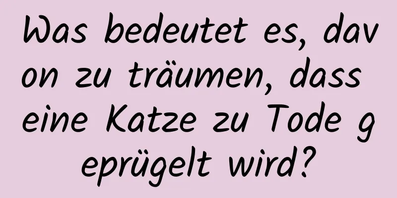 Was bedeutet es, davon zu träumen, dass eine Katze zu Tode geprügelt wird?