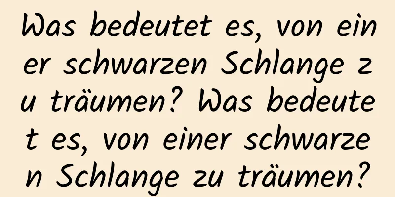 Was bedeutet es, von einer schwarzen Schlange zu träumen? Was bedeutet es, von einer schwarzen Schlange zu träumen?