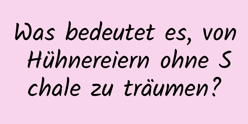 Was bedeutet es, von Hühnereiern ohne Schale zu träumen?