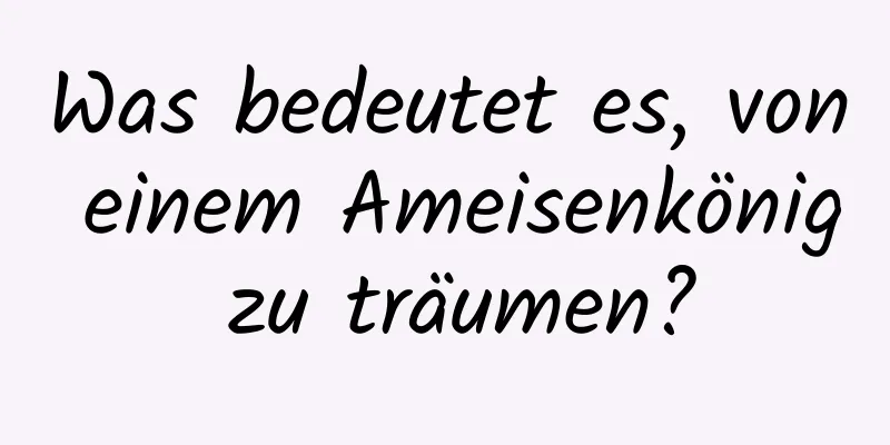 Was bedeutet es, von einem Ameisenkönig zu träumen?