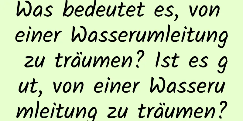 Was bedeutet es, von einer Wasserumleitung zu träumen? Ist es gut, von einer Wasserumleitung zu träumen?