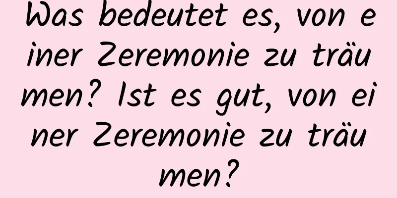 Was bedeutet es, von einer Zeremonie zu träumen? Ist es gut, von einer Zeremonie zu träumen?