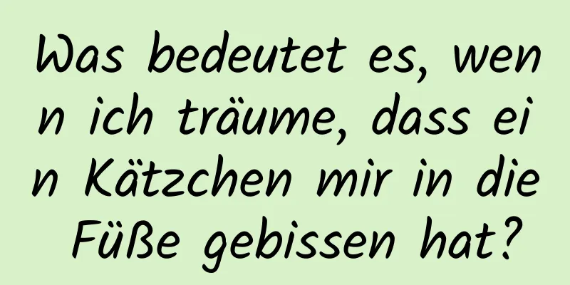 Was bedeutet es, wenn ich träume, dass ein Kätzchen mir in die Füße gebissen hat?