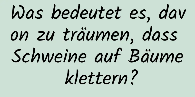 Was bedeutet es, davon zu träumen, dass Schweine auf Bäume klettern?