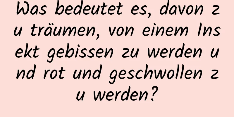 Was bedeutet es, davon zu träumen, von einem Insekt gebissen zu werden und rot und geschwollen zu werden?