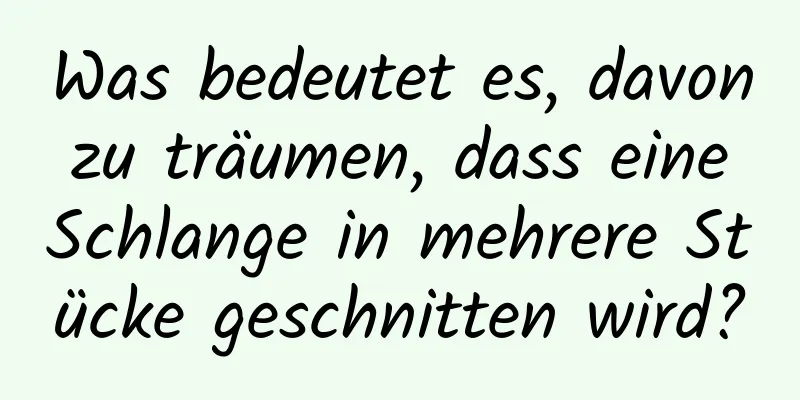 Was bedeutet es, davon zu träumen, dass eine Schlange in mehrere Stücke geschnitten wird?