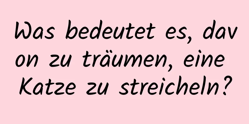 Was bedeutet es, davon zu träumen, eine Katze zu streicheln?