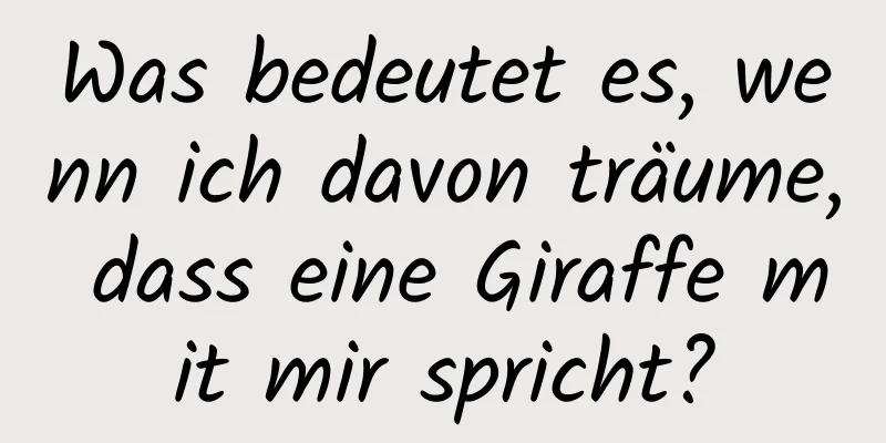 Was bedeutet es, wenn ich davon träume, dass eine Giraffe mit mir spricht?