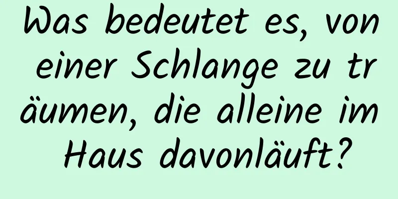 Was bedeutet es, von einer Schlange zu träumen, die alleine im Haus davonläuft?