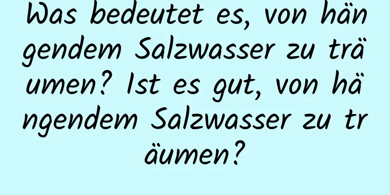 Was bedeutet es, von hängendem Salzwasser zu träumen? Ist es gut, von hängendem Salzwasser zu träumen?