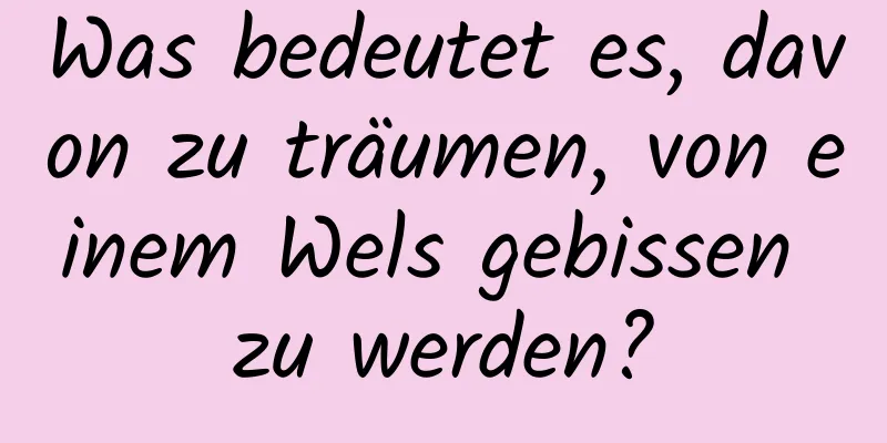 Was bedeutet es, davon zu träumen, von einem Wels gebissen zu werden?