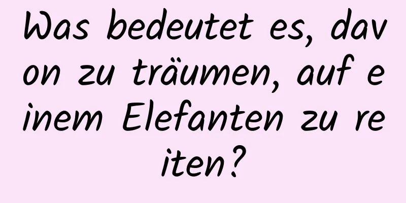 Was bedeutet es, davon zu träumen, auf einem Elefanten zu reiten?