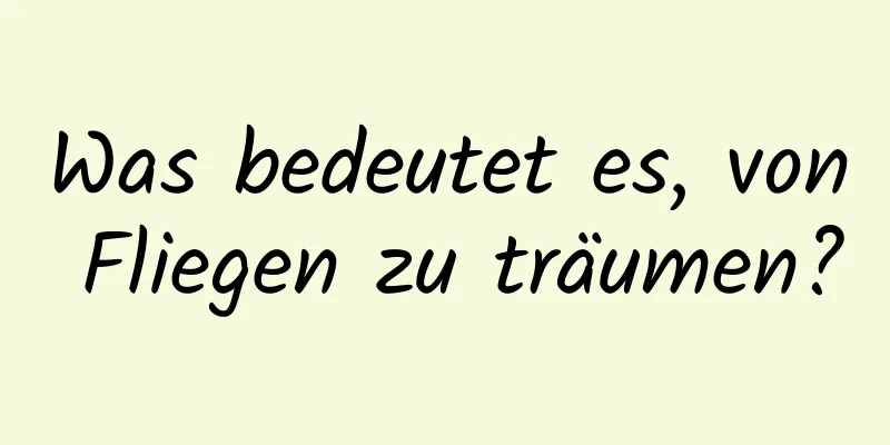 Was bedeutet es, von Fliegen zu träumen?