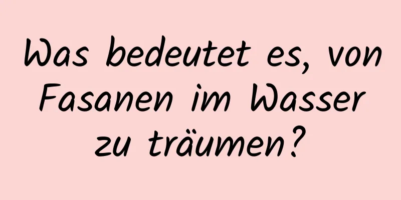 Was bedeutet es, von Fasanen im Wasser zu träumen?