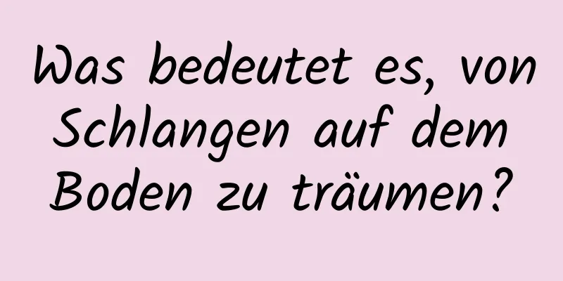 Was bedeutet es, von Schlangen auf dem Boden zu träumen?