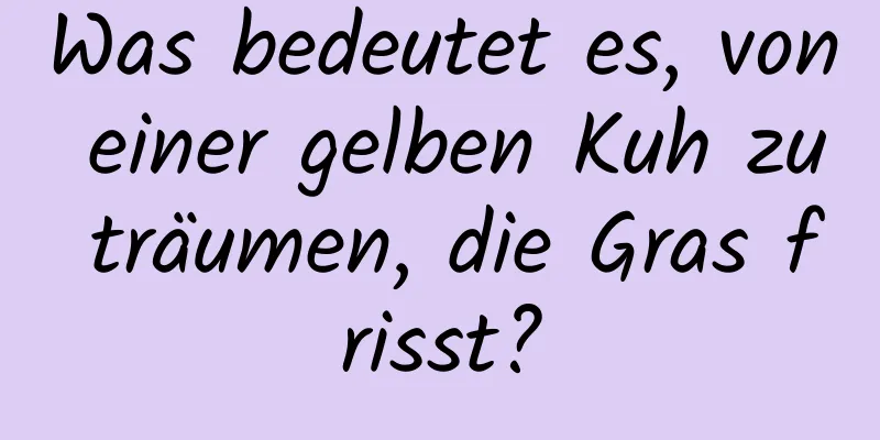 Was bedeutet es, von einer gelben Kuh zu träumen, die Gras frisst?