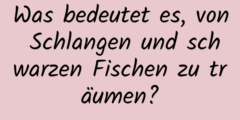 Was bedeutet es, von Schlangen und schwarzen Fischen zu träumen?