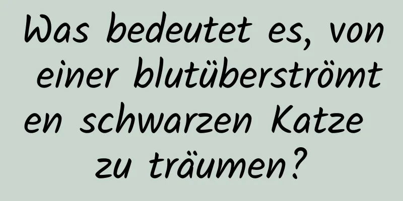 Was bedeutet es, von einer blutüberströmten schwarzen Katze zu träumen?