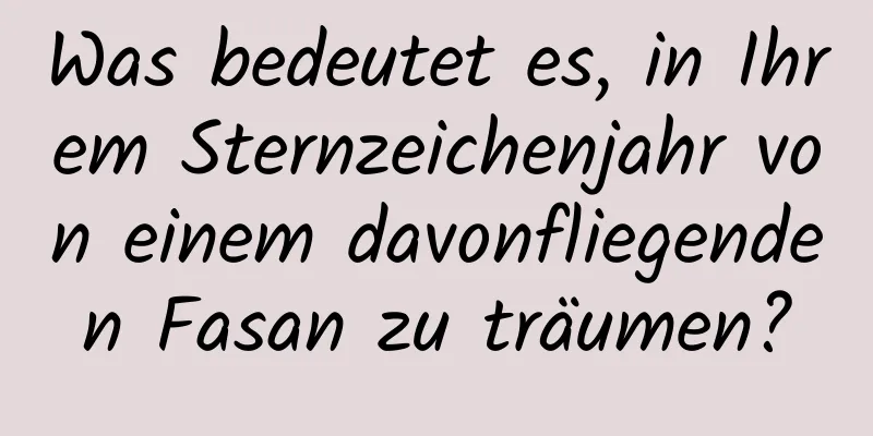 Was bedeutet es, in Ihrem Sternzeichenjahr von einem davonfliegenden Fasan zu träumen?