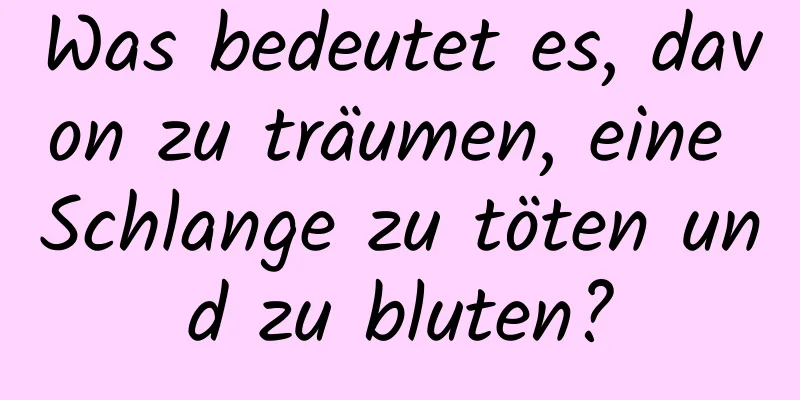 Was bedeutet es, davon zu träumen, eine Schlange zu töten und zu bluten?