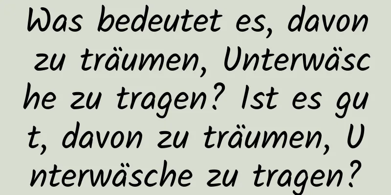 Was bedeutet es, davon zu träumen, Unterwäsche zu tragen? Ist es gut, davon zu träumen, Unterwäsche zu tragen?