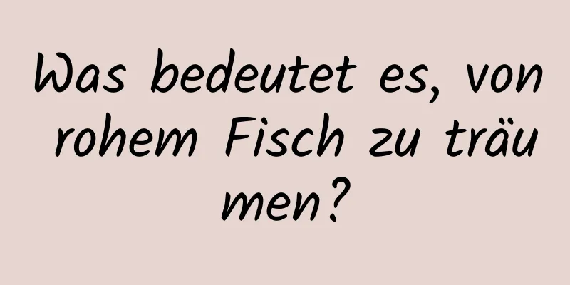 Was bedeutet es, von rohem Fisch zu träumen?