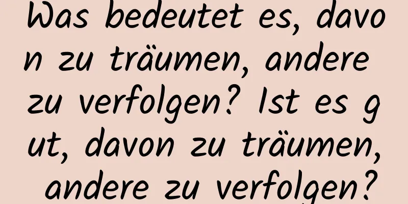 Was bedeutet es, davon zu träumen, andere zu verfolgen? Ist es gut, davon zu träumen, andere zu verfolgen?