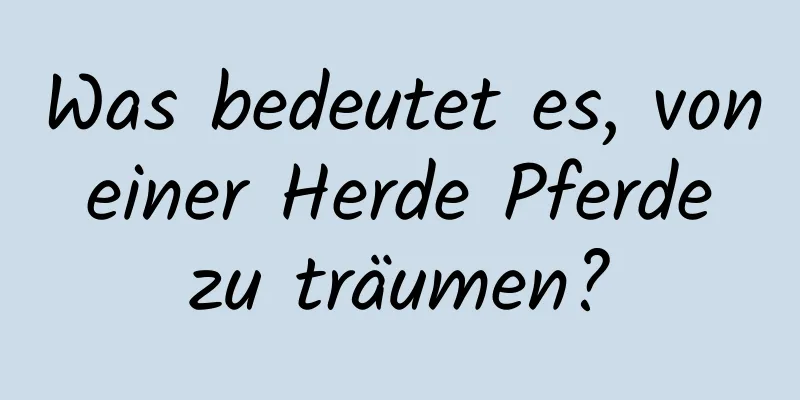 Was bedeutet es, von einer Herde Pferde zu träumen?