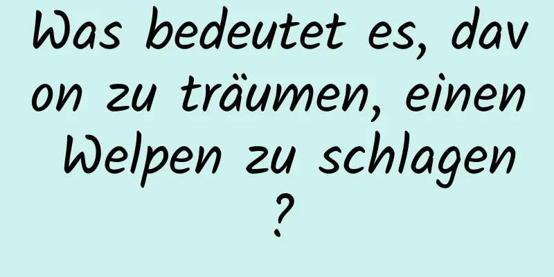 Was bedeutet es, davon zu träumen, einen Welpen zu schlagen?