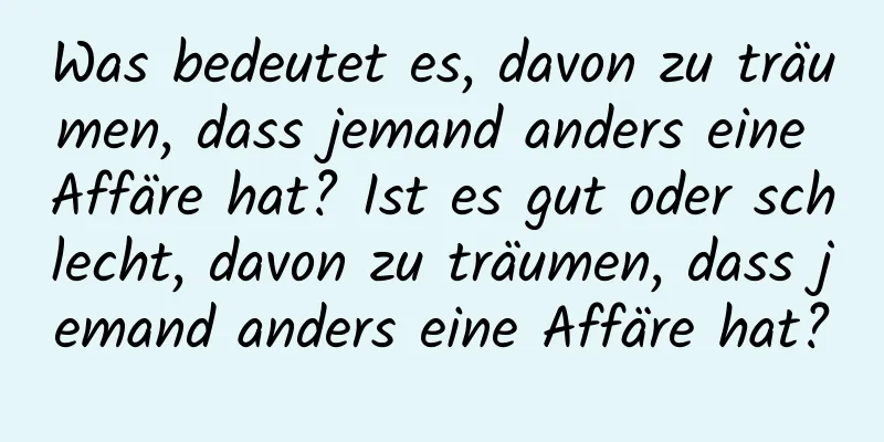 Was bedeutet es, davon zu träumen, dass jemand anders eine Affäre hat? Ist es gut oder schlecht, davon zu träumen, dass jemand anders eine Affäre hat?