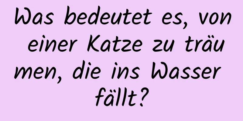 Was bedeutet es, von einer Katze zu träumen, die ins Wasser fällt?