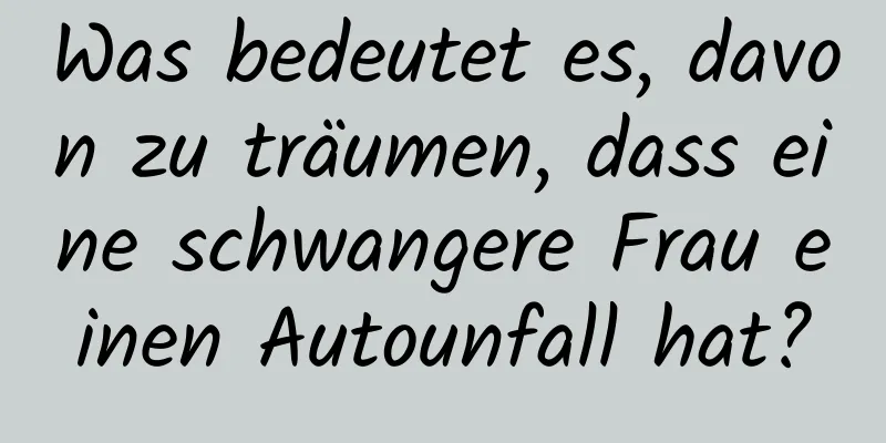 Was bedeutet es, davon zu träumen, dass eine schwangere Frau einen Autounfall hat?