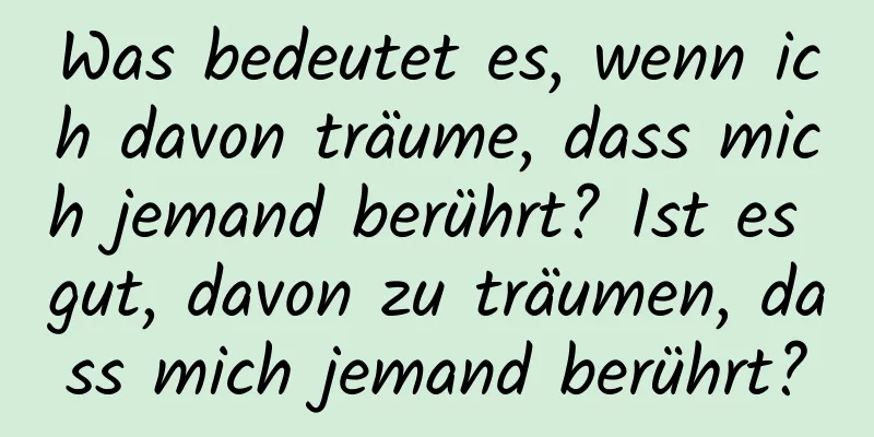 Was bedeutet es, wenn ich davon träume, dass mich jemand berührt? Ist es gut, davon zu träumen, dass mich jemand berührt?