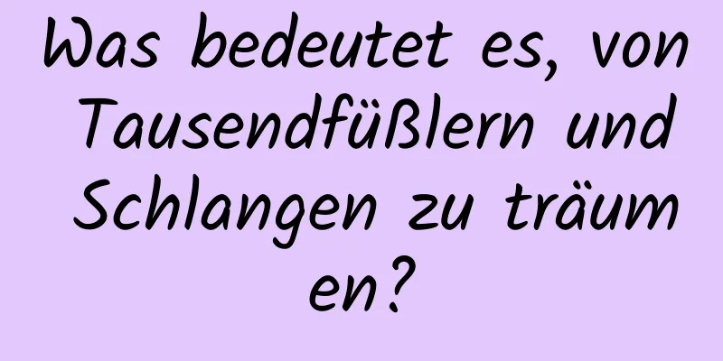 Was bedeutet es, von Tausendfüßlern und Schlangen zu träumen?