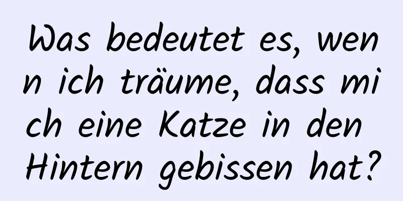 Was bedeutet es, wenn ich träume, dass mich eine Katze in den Hintern gebissen hat?