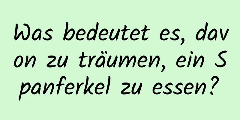 Was bedeutet es, davon zu träumen, ein Spanferkel zu essen?