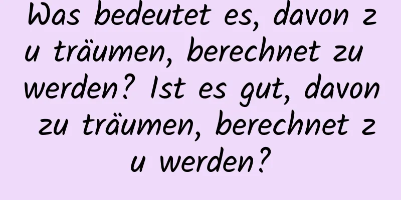 Was bedeutet es, davon zu träumen, berechnet zu werden? Ist es gut, davon zu träumen, berechnet zu werden?