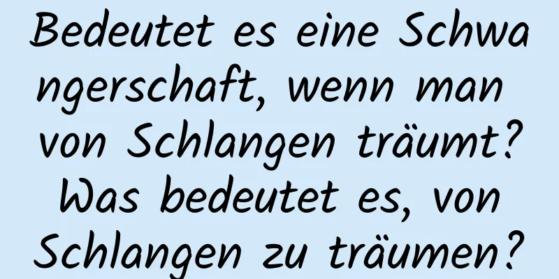 Bedeutet es eine Schwangerschaft, wenn man von Schlangen träumt? Was bedeutet es, von Schlangen zu träumen?