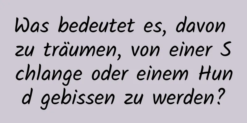 Was bedeutet es, davon zu träumen, von einer Schlange oder einem Hund gebissen zu werden?