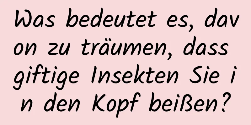 Was bedeutet es, davon zu träumen, dass giftige Insekten Sie in den Kopf beißen?