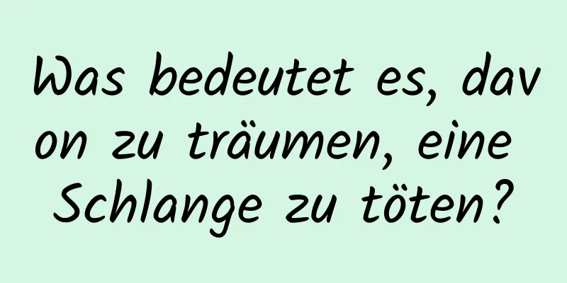 Was bedeutet es, davon zu träumen, eine Schlange zu töten?