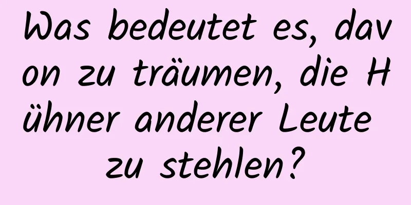 Was bedeutet es, davon zu träumen, die Hühner anderer Leute zu stehlen?