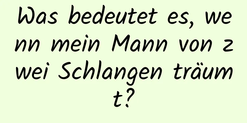 Was bedeutet es, wenn mein Mann von zwei Schlangen träumt?