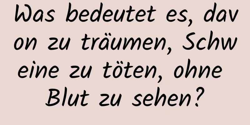 Was bedeutet es, davon zu träumen, Schweine zu töten, ohne Blut zu sehen?